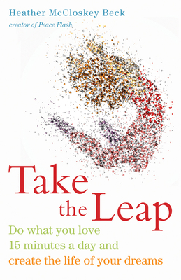 Take the Leap: Do What You Love 15 Minutes a Day and Create the Life of Your Dreams (Experience Daily Joy) - Heather Mccloskey Beck