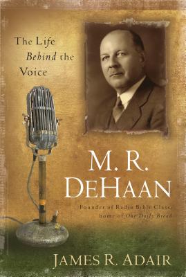 M. R. DeHaan: The Life Behind the Voice - James Adair