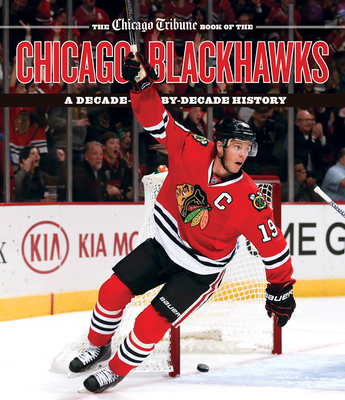 The Chicago Tribune Book of the Chicago Blackhawks: A Decade-By-Decade History - Chicago Tribune