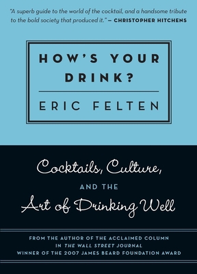 How's Your Drink?: Cocktails, Culture, and the Art of Drinking Well - Eric Felten