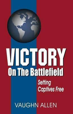 Victory on the Battlefield: The Gospel Commission: Its Nature, Restoration, and Authority - Vaughn Allen