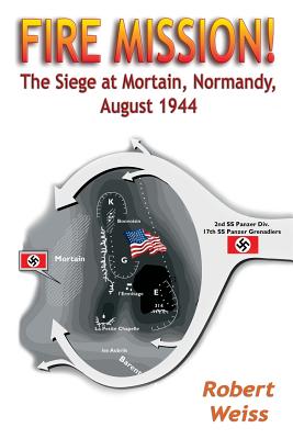 Fire Mission!: The Siege at Mortain, Normandy, August 1944 - Robert Weiss