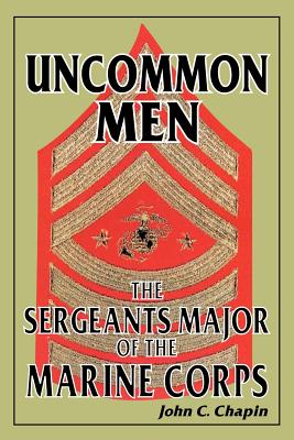 Uncommon Men: The Sergeants Major of the Marine Corps - John C. Chapin