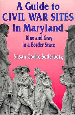 A Guide to Civil War Sites in Maryland: Blue and Gray in a Border State - Susan C. Soderberg