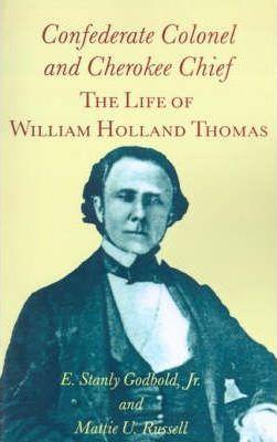 Confederate Colonel and Cherokee Chief: The Life of William Holland Thomas - E. Stanly Godbold Jr