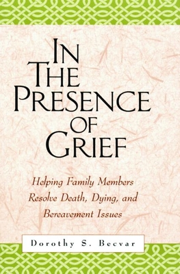 In the Presence of Grief: Helping Family Members Resolve Death, Dying, and Bereavement Issues - Dorothy S. Becvar