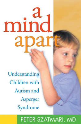 A Mind Apart: Understanding Children with Autism and Asperger Syndrome - Peter Szatmari