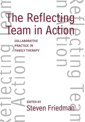 The Reflecting Team in Action: Collaborative Practice in Family Therapy - Steven Friedman
