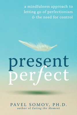 Present Perfect: A Mindfulness Approach to Letting Go of Perfectionism & the Need for Control - Pavel G. Somov