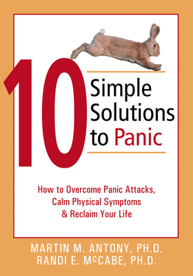 10 Simple Solutions to Panic: How to Overcome Panic Attacks, Calm Physical Symptoms, & Reclaim Your Life - Martin M. Antony