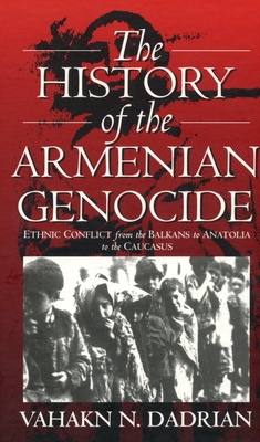 The History of the Armenian Genocide: Ethnic Conflict from the Balkans to Anatolia to the Caucasus - Vahakn N. Dadrian
