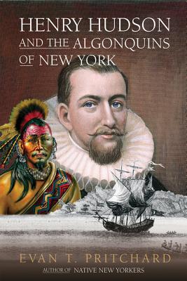 Henry Hudson and the Algonquins of New York: Native American Prophecy & European Discovery, 1609 - Evan T. Pritchard