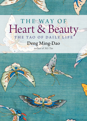 The Way of Heart and Beauty: The Tao of Daily Life - Deng Ming-dao