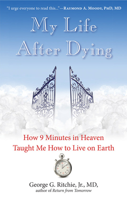 My Life After Dying: How 9 Minutes in Heaven Taught Me How to Live on Earth - George G. Ritchie Jr. Md