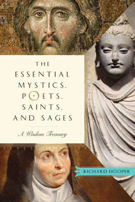 The Essential Mystics, Poets, Saints, and Sages: A Wisdom Treasury - Richard Hooper
