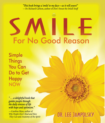 Smile for No Good Reason: Simple Things You Can Do to Get Happy Now - Lee Jampolsky