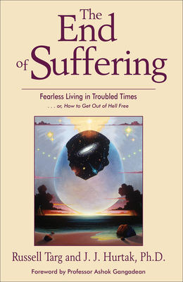 The End of Suffering: Fearless Living in Troubled Times . . Or, How to Get Out of Hell Free - Russell Targ