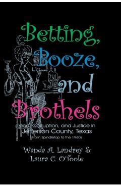 Betting Booze and Brothels: Vice, Corruption, and Justice in Jefferson County, Texas - Wanda A. Landrey