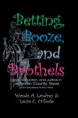 Betting Booze and Brothels: Vice, Corruption, and Justice in Jefferson County, Texas - Wanda A. Landrey