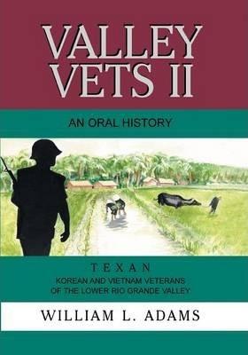 Coperta cărții 'Valley Vets II an Oral History: Texan Korean and Vietnam Veterans of the Lower Rio Grande Valley - William L. Adams'