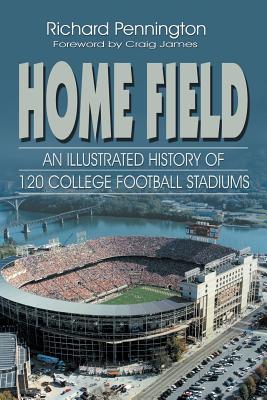 Home Field: An Illustrated History of 120 College Football Stadiums - Richard Pennington