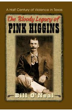 Poza produsului The Bloody Legacy of Pink Higgins: A Half Century of Violence in Texas - Bill O'neal