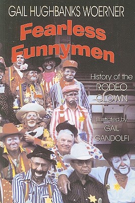 Fearless Funnymen: The History of the Rodeo Clown - Gail Hughbanks Woerner