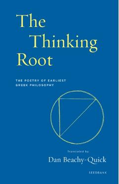 The Thinking Root: The Poetry of Earliest Greek Philosophy - Dan Beachy-quick
