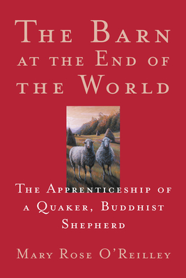 The Barn at the End of the World: The Apprenticeship of a Quaker, Buddhist Shepherd - Mary Rose O'reilley