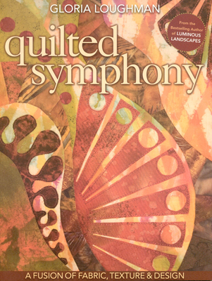 Quilted Symphony: A Fusion of Fabric, Texture & Design [With Pattern(s)] [With Pattern(s)] - Gloria Loughman