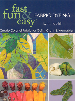 Fast, Fun & Easy Fabric Dyeing: Create Colorful Fabric for Quilts, Crafts & Wearables- Print on Demand Edition - Lynn Koolish