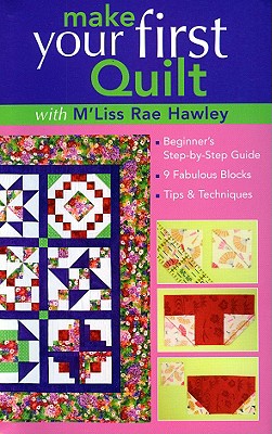 Make Your First Quilt with M'Liss Rae Hawley: Beginner's Step-By-Step Guide - Fabulous Blocks - Tips & Techniques - Print-On-Demand Edition - M'liss Rae Hawley