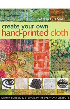 Coperta cărții 'Create Your Own Hand-Printed Cloth: Stamp, Screen & Stencil with Everyday Objects - Rayna Gillman'