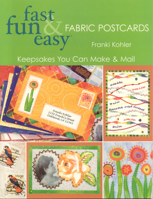 Fast Fun & Easy Fabric Postcards: Keepsakes You Can Make & Mail - Franki Kohler
