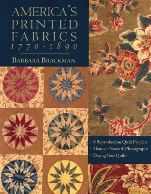 America's Printed Fabrics 1770-1890. - 8 Reproduction Quilt Projects - Historic Notes & Photographs - Dating Your Quilts - Print on Demand Edition - Barbara Brackman