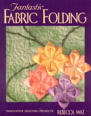 Fantastic Fabric Folding: Innovative Quilting Projects - Print on Demand Edition - Rebecca Wat