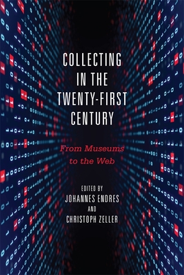Collecting in the Twenty-First Century: From Museums to the Web - Johannes Endres