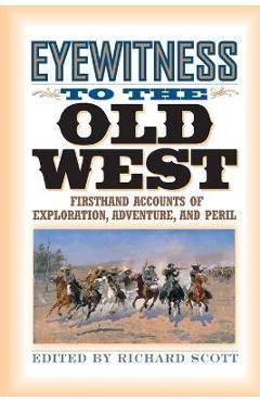 Coperta cărții 'Eyewitness to the Old West: First-Hand Accounts of Exploration, Adventure, and Peril - Richard Scott'