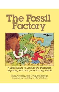Coperta cărții 'The Fossil Factory: A Kid's Guide to Digging Up Dinosaurs, Exploring Evolution, and Finding Fossils - Niles Eldredge'