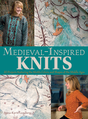 Medieval-Inspired Knits: 20 Projects Featuring the Motifs, Colors, and Shapes of the Middle Ages - Anna-karin Lundberg