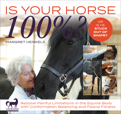 Is Your Horse 100%?: Resolve Painful Limitations in the Equine Body with Conformation Balancing and Fascia Fitness - Margret Henkels
