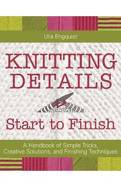 Coperta cărții 'Knitting Details, Start to Finish: A Handbook of Simple Tricks, Creative Solutions, and Finishing Techniques - Ulla'