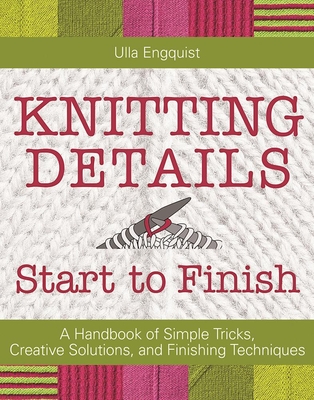 Coperta cărții 'Knitting Details, Start to Finish: A Handbook of Simple Tricks, Creative Solutions, and Finishing Techniques - Ulla'