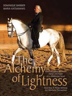 The Alchemy of Lightness: What Happens Between Horse and Rider on a Molecular Level and How It Helps Achieve the Ultimate Connection - Dominique Barbier