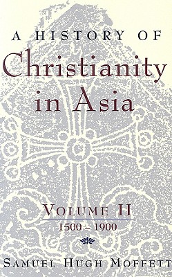A History of Christianity in Asia: Volume II: 1500-1900 - Samuel Hugh Moffett