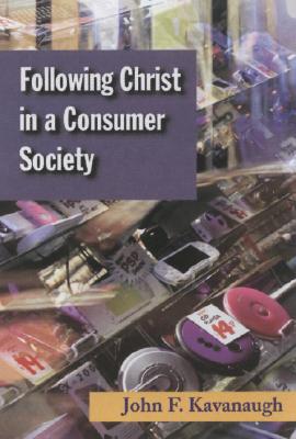 Following Christ in a Consumer Society: The Spirituality of Cultural Resistance - John F. Kavanaugh