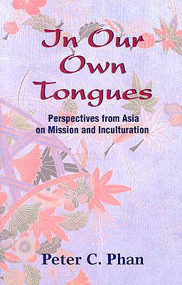In Our Own Tongues: Perspectives from Asia on Mission and Inculturation - Peter C. Phan