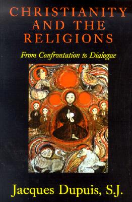 Christianity and the Religions: From Confrontation to Dialogue - Jacques Dupuis