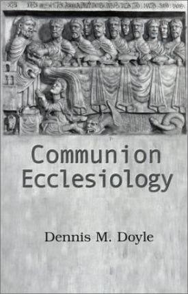 Communion Ecclesiology: Vision and Versions - Dennis M. Doyle