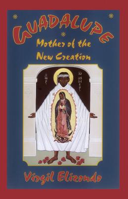 Guadalupe: Mother of the New Creation - Virgilio P. Elizondo